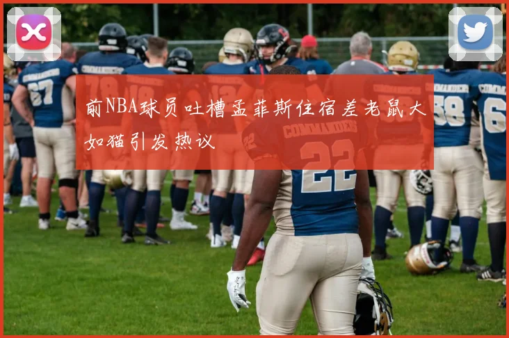 前NBA球员吐槽孟菲斯住宿差老鼠大如猫引发热议