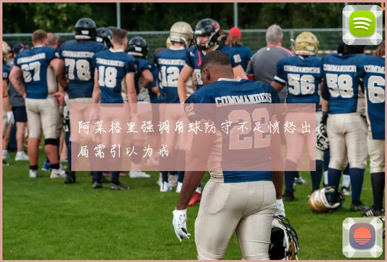 阿莱格里强调角球防守不足愤怒出局需引以为戒