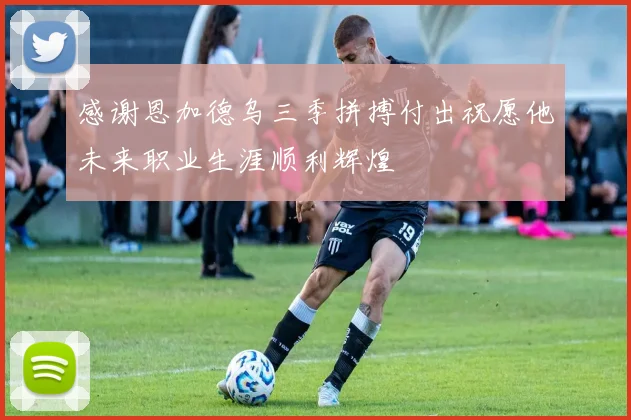 感谢恩加德乌三季拼搏付出祝愿他未来职业生涯顺利辉煌