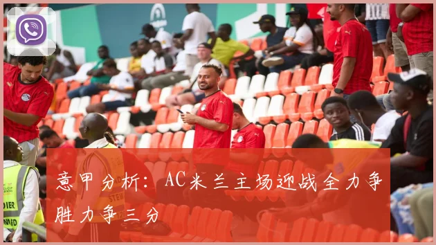 意甲分析：AC米兰主场迎战全力争胜力争三分
