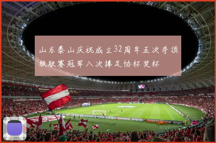 山东泰山庆祝成立32周年五次夺顶级联赛冠军八次捧足协杯奖杯