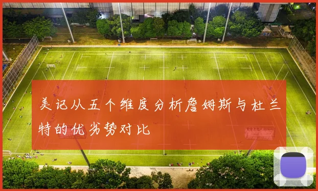 美记从五个维度分析詹姆斯与杜兰特的优劣势对比