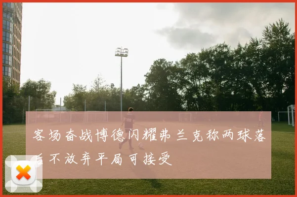 客场奋战博德闪耀弗兰克称两球落后不放弃平局可接受