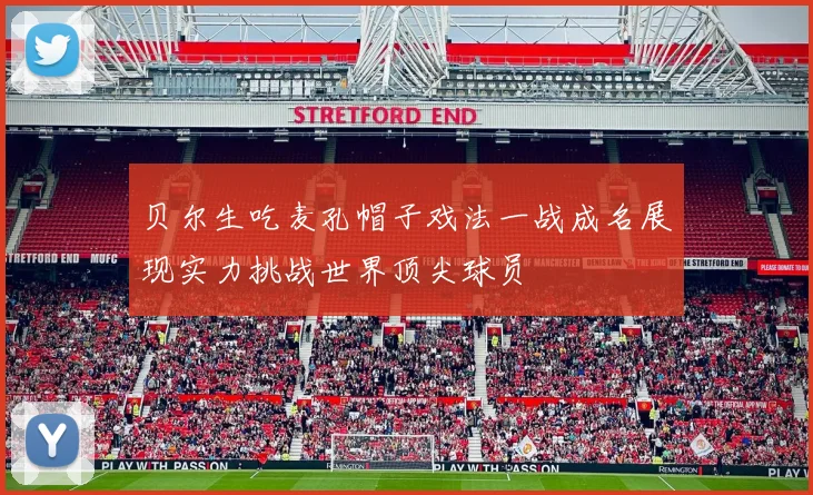 贝尔生吃麦孔帽子戏法一战成名展现实力挑战世界顶尖球员