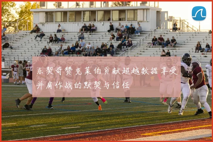 东契奇赞克莱伯贡献超越数据享受并肩作战的默契与信任