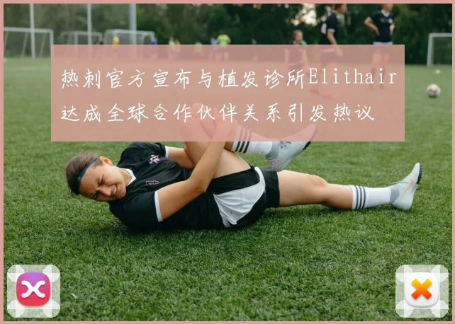 热刺官方宣布与植发诊所Elithair达成全球合作伙伴关系引发热议