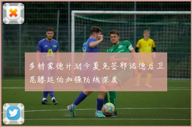 多特蒙德计划今夏免签耶诺德后卫昆滕廷伯加强防线深度