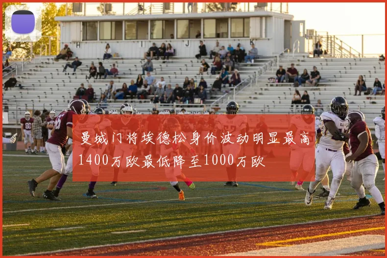 曼城门将埃德松身价波动明显最高1400万欧最低降至1000万欧