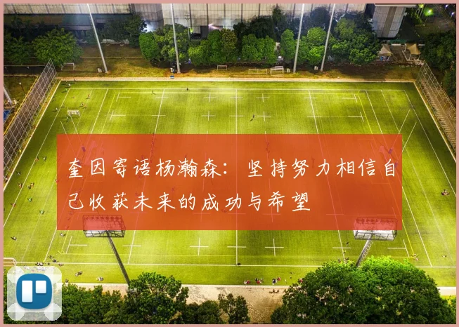 奎因寄语杨瀚森：坚持努力相信自己收获未来的成功与希望