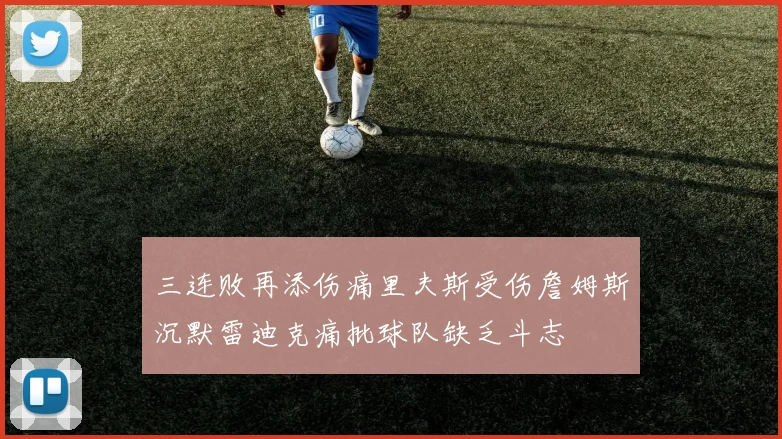 三连败再添伤痛里夫斯受伤詹姆斯沉默雷迪克痛批球队缺乏斗志