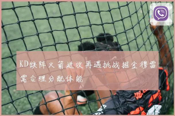 KD缺阵火箭进攻再遇挑战掘金穆雷需合理分配体能