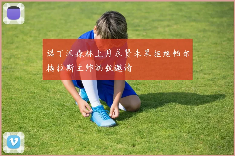 诺丁汉森林上月求贤未果拒绝帕尔梅拉斯主帅执教邀请