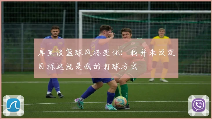 库里谈篮球风格变化：我并未设定目标这就是我的打球方式