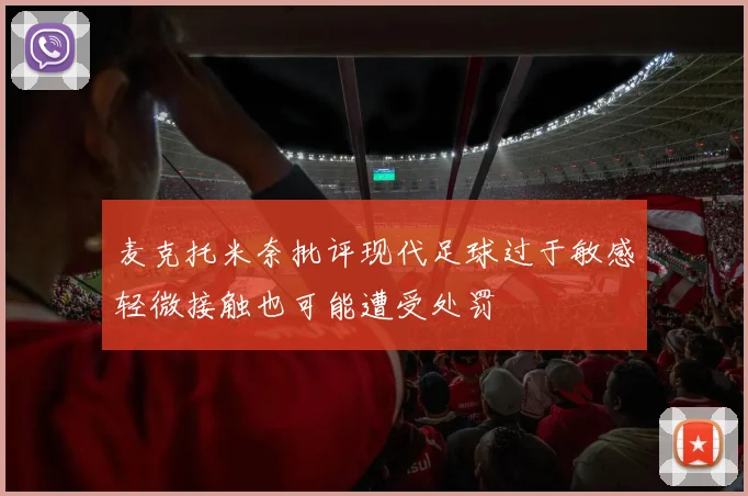 麦克托米奈批评现代足球过于敏感轻微接触也可能遭受处罚