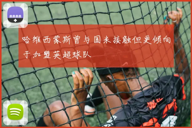 哈维西蒙斯曾与国米接触但更倾向于加盟英超球队
