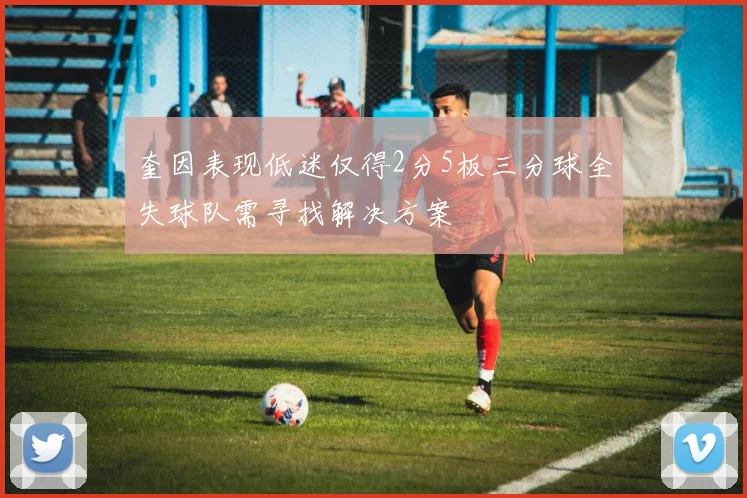 奎因表现低迷仅得2分5板三分球全失球队需寻找解决方案